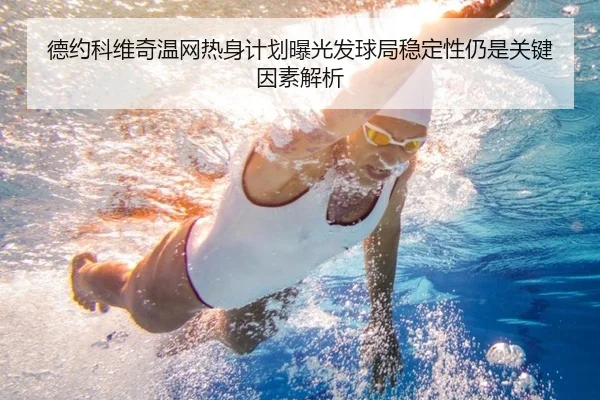德约科维奇温网热身计划曝光发球局稳定性仍是关键因素解析